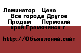 Ламинатор › Цена ­ 31 000 - Все города Другое » Продам   . Пермский край,Гремячинск г.